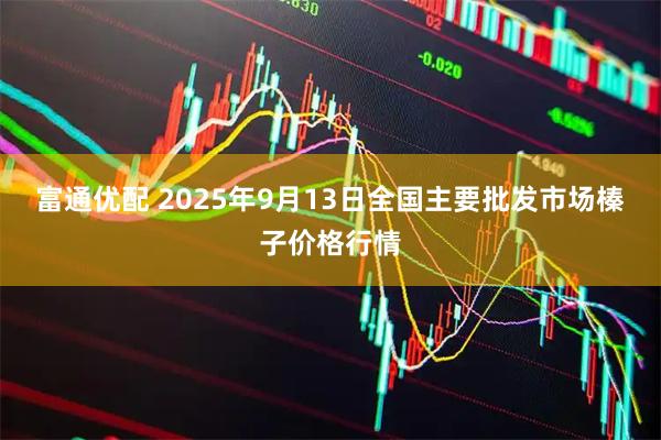 富通优配 2025年9月13日全国主要批发市场榛子价格行情