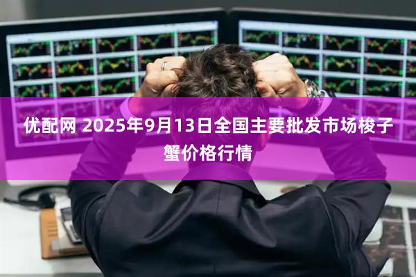优配网 2025年9月13日全国主要批发市场梭子蟹价格行情