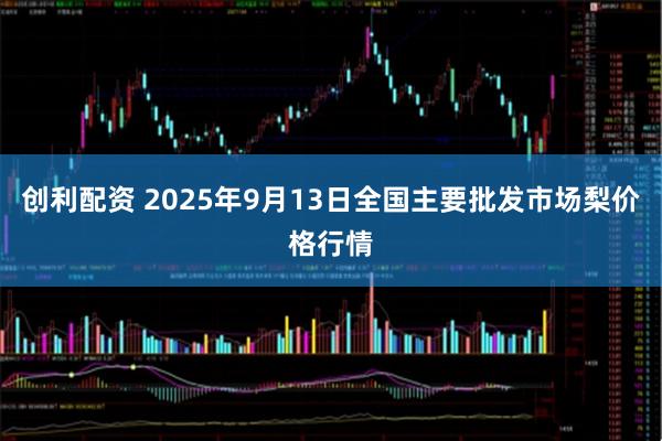创利配资 2025年9月13日全国主要批发市场梨价格行情