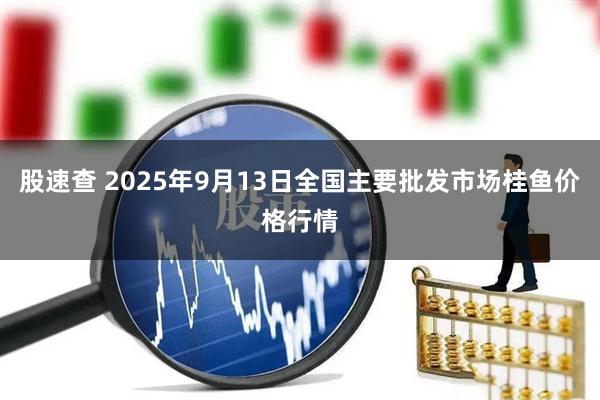 股速查 2025年9月13日全国主要批发市场桂鱼价格行情
