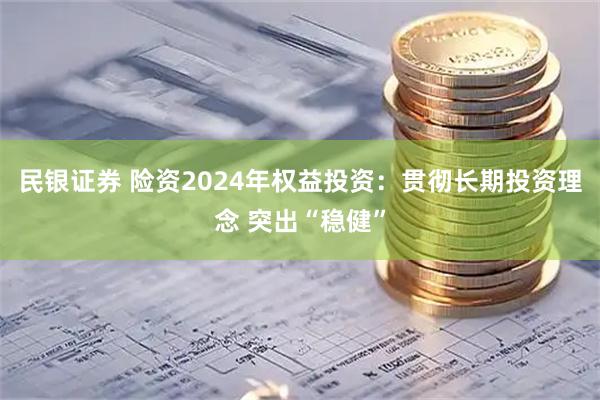 民银证券 险资2024年权益投资：贯彻长期投资理念 突出“稳健”