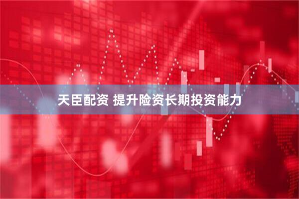 天臣配资 提升险资长期投资能力