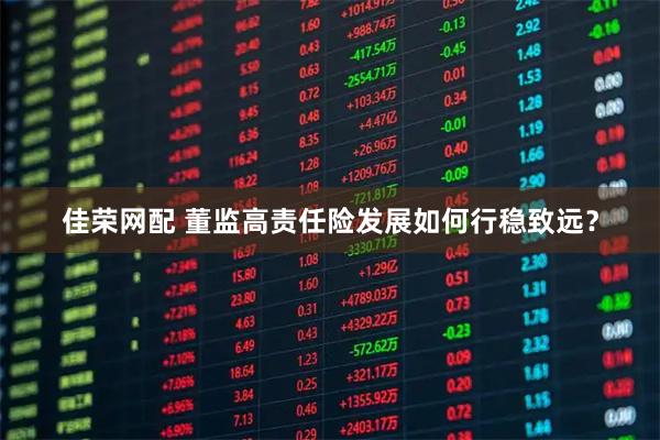 佳荣网配 董监高责任险发展如何行稳致远？