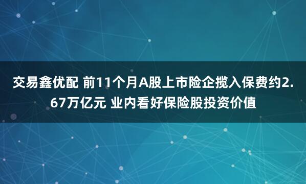 交易鑫优配 前11个月A股上市险企揽入保费约2.67万亿元 业内看好保险股投资价值