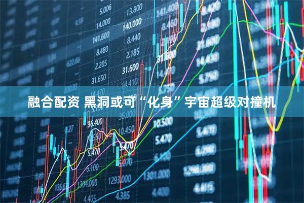 融合配资 黑洞或可“化身”宇宙超级对撞机