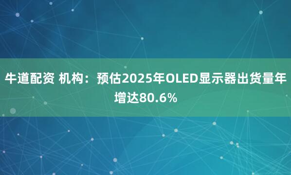 牛道配资 机构：预估2025年OLED显示器出货量年增达80.6%