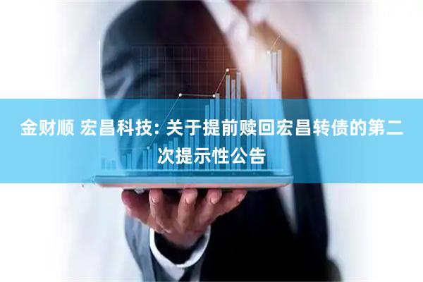 金财顺 宏昌科技: 关于提前赎回宏昌转债的第二次提示性公告