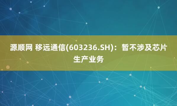 源顺网 移远通信(603236.SH)：暂不涉及芯片生产业务