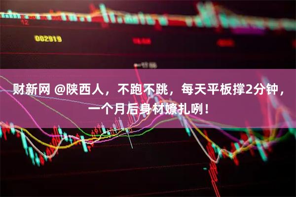 财新网 @陕西人，不跑不跳，每天平板撑2分钟，一个月后身材嫽扎咧！