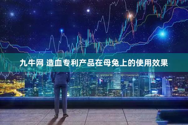 九牛网 造血专利产品在母兔上的使用效果