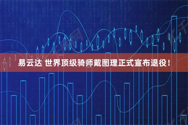 易云达 世界顶级骑师戴图理正式宣布退役！