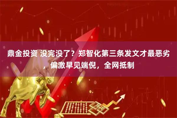 鼎金投资 没完没了？郑智化第三条发文才最恶劣，偏激早见端倪，全网抵制
