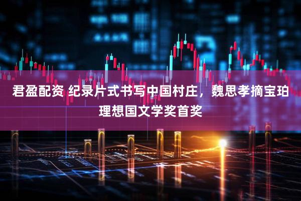 君盈配资 纪录片式书写中国村庄，魏思孝摘宝珀理想国文学奖首奖