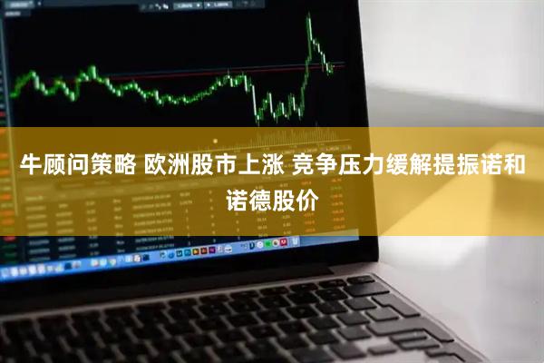 牛顾问策略 欧洲股市上涨 竞争压力缓解提振诺和诺德股价