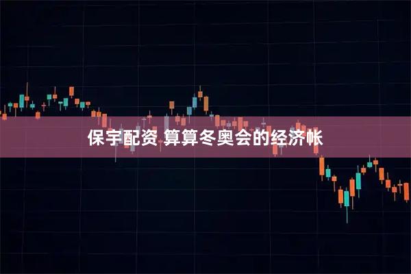 保宇配资 算算冬奥会的经济帐