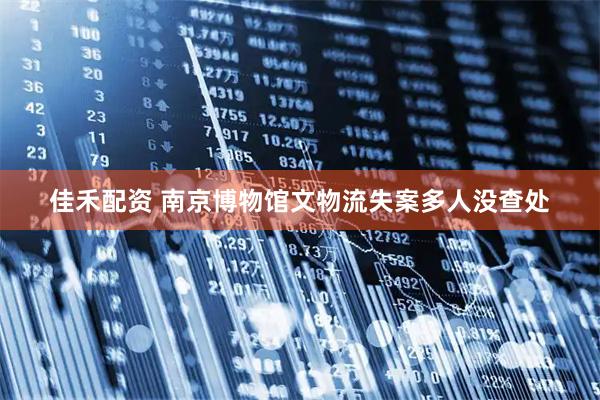 佳禾配资 南京博物馆文物流失案多人没查处