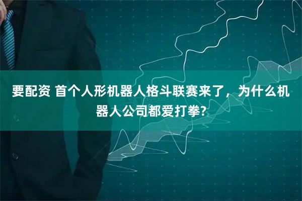 要配资 首个人形机器人格斗联赛来了，为什么机器人公司都爱打拳?