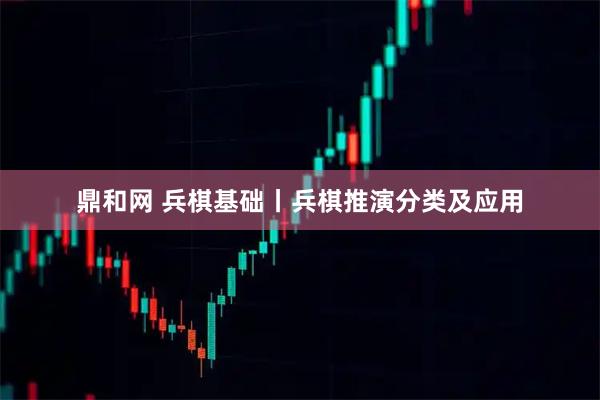 鼎和网 兵棋基础丨兵棋推演分类及应用