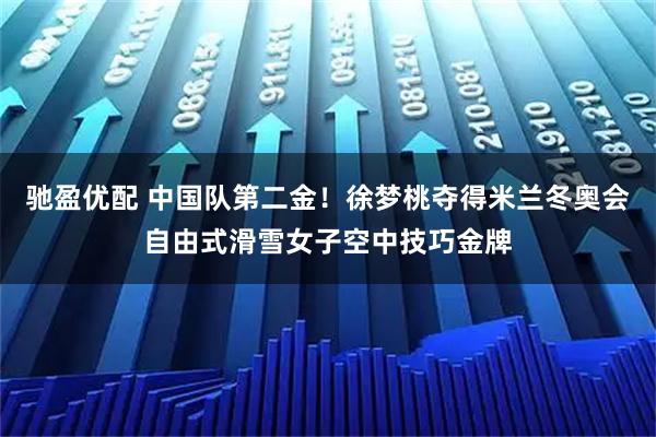 驰盈优配 中国队第二金！徐梦桃夺得米兰冬奥会自由式滑雪女子空中技巧金牌