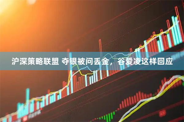 沪深策略联盟 夺银被问丢金，谷爱凌这样回应