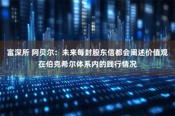富深所 阿贝尔：未来每封股东信都会阐述价值观在伯克希尔体系内的践行情况