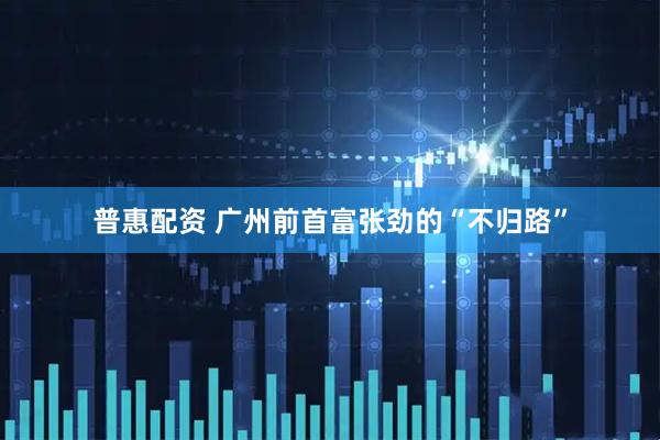 普惠配资 广州前首富张劲的“不归路”