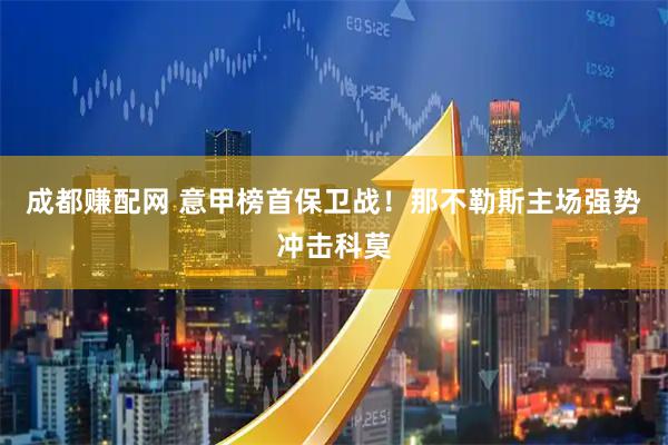 成都赚配网 意甲榜首保卫战！那不勒斯主场强势冲击科莫