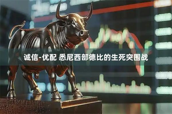 诚信-优配 悉尼西部德比的生死突围战