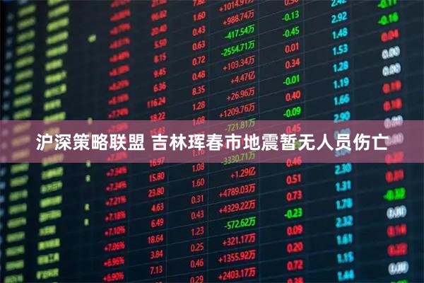 沪深策略联盟 吉林珲春市地震暂无人员伤亡
