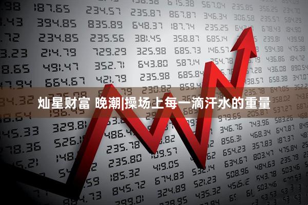 灿星财富 晚潮|操场上每一滴汗水的重量